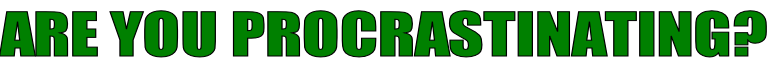 ARE YOU PROCRASTINATING?